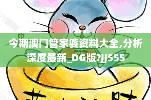 今期澳门管家婆资料大全,分析深度最新_DG版?JJ555