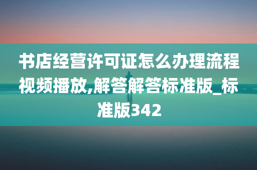 书店经营许可证怎么办理流程视频播放,解答解答标准版_标准版342