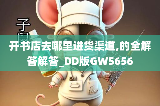 开书店去哪里进货渠道,的全解答解答_DD版GW5656