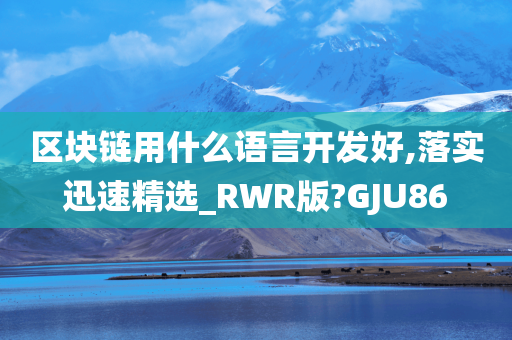 区块链用什么语言开发好,落实迅速精选_RWR版?GJU86