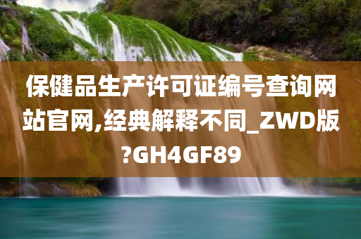 保健品生产许可证编号查询网站官网,经典解释不同_ZWD版?GH4GF89