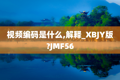 视频编码是什么,解释_XBJY版?JMF56