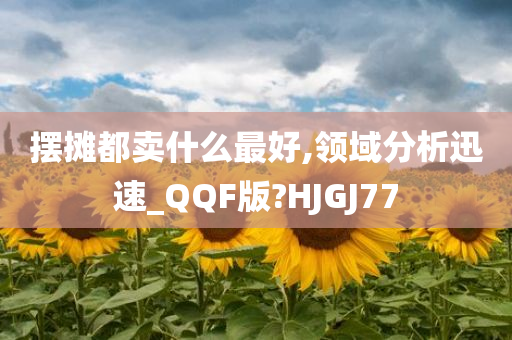 摆摊都卖什么最好,领域分析迅速_QQF版?HJGJ77