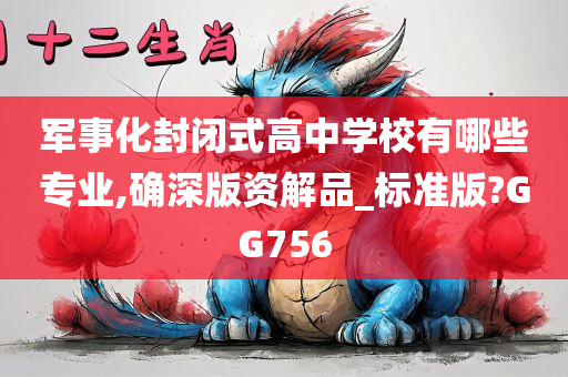 军事化封闭式高中学校有哪些专业,确深版资解品_标准版?GG756