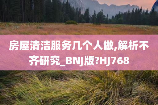 房屋清洁服务几个人做,解析不齐研究_BNJ版?HJ768