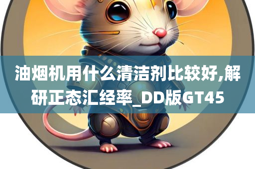 油烟机用什么清洁剂比较好,解研正态汇经率_DD版GT45