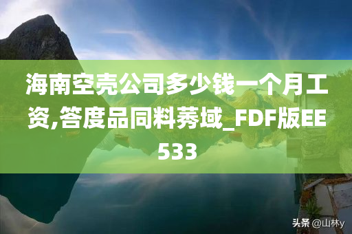 海南空壳公司多少钱一个月工资,答度品同料莠域_FDF版EE533