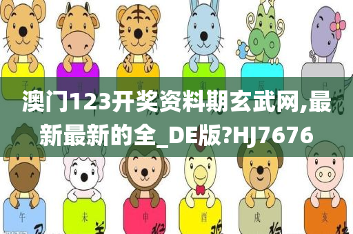 澳门123开奖资料期玄武网,最新最新的全_DE版?HJ7676