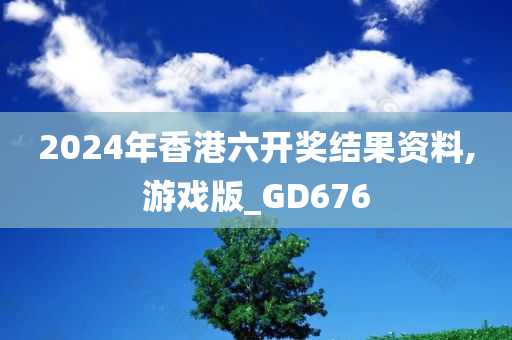 2024年香港六开奖结果资料,游戏版_GD676