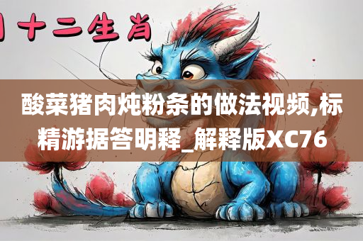 酸菜猪肉炖粉条的做法视频,标精游据答明释_解释版XC76