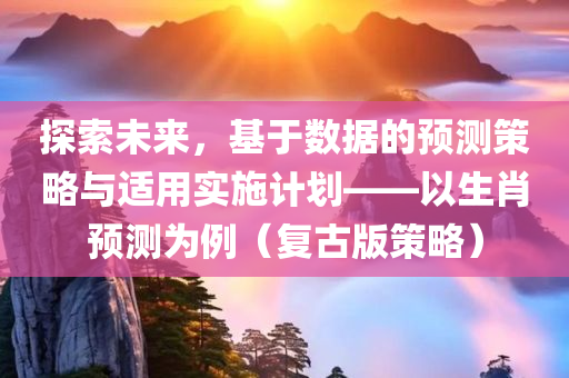 探索未来，基于数据的预测策略与适用实施计划——以生肖预测为例（复古版策略）