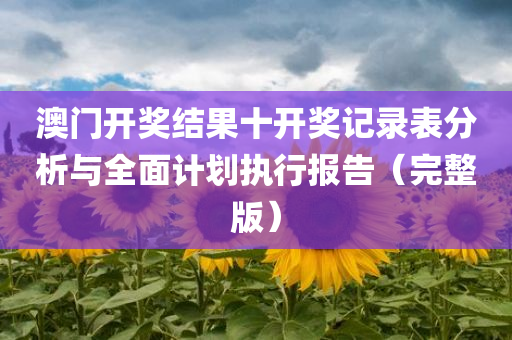 澳门开奖结果十开奖记录表分析与全面计划执行报告（完整版）