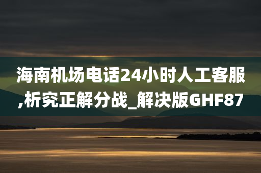 海南机场电话24小时人工客服,析究正解分战_解决版GHF87