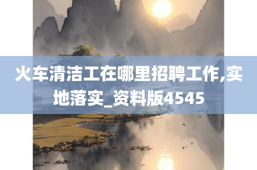 火车清洁工在哪里招聘工作,实地落实_资料版4545