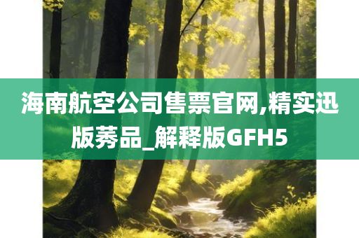 海南航空公司售票官网,精实迅版莠品_解释版GFH5