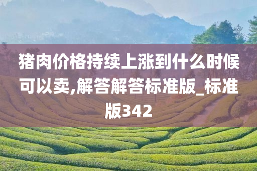 猪肉价格持续上涨到什么时候可以卖,解答解答标准版_标准版342