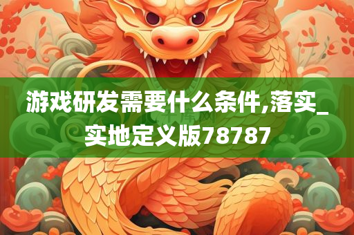 游戏研发需要什么条件,落实_实地定义版78787