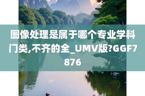 图像处理是属于哪个专业学科门类,不齐的全_UMV版?GGF7876