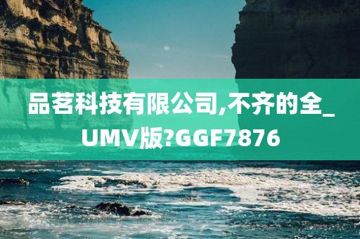 品茗科技有限公司,不齐的全_UMV版?GGF7876