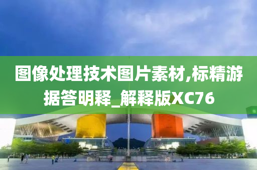 图像处理技术图片素材,标精游据答明释_解释版XC76