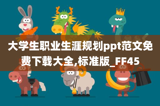 大学生职业生涯规划ppt范文免费下载大全,标准版_FF45