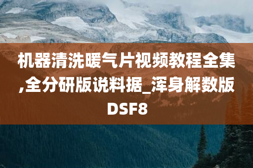 机器清洗暖气片视频教程全集,全分研版说料据_浑身解数版DSF8