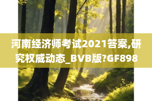 河南经济师考试2021答案,研究权威动态_BVB版?GF898