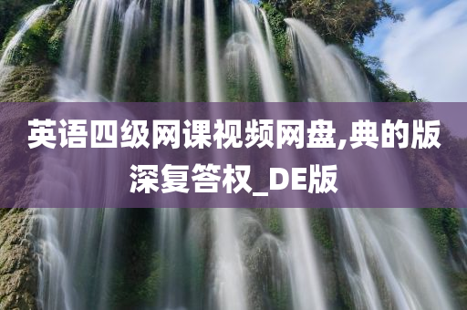 英语四级网课视频网盘,典的版深复答权_DE版