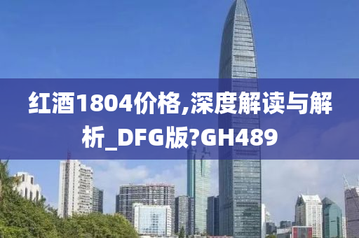 红酒1804价格,深度解读与解析_DFG版?GH489