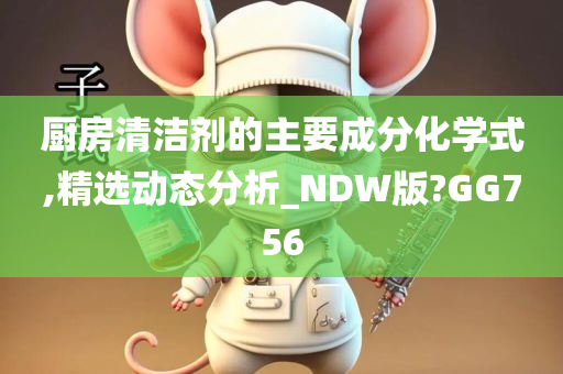 厨房清洁剂的主要成分化学式,精选动态分析_NDW版?GG756