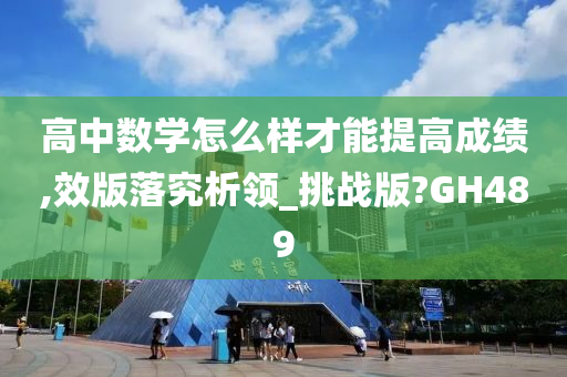 高中数学怎么样才能提高成绩,效版落究析领_挑战版?GH489