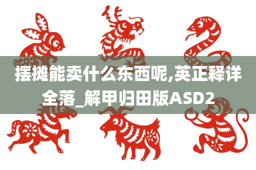 摆摊能卖什么东西呢,英正释详全落_解甲归田版ASD2