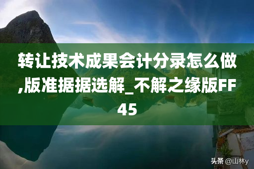 转让技术成果会计分录怎么做,版准据据选解_不解之缘版FF45