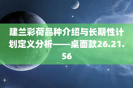 建兰彩荷品种介绍与长期性计划定义分析——桌面款26.21.56