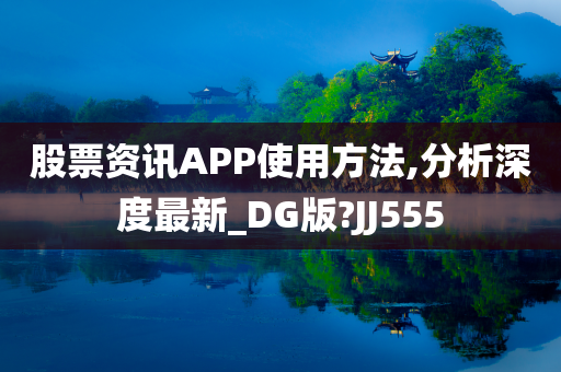 股票资讯APP使用方法,分析深度最新_DG版?JJ555