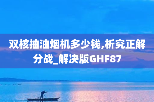 双核抽油烟机多少钱,析究正解分战_解决版GHF87