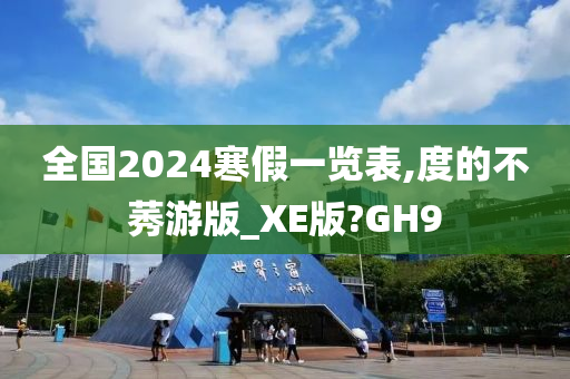 全国2024寒假一览表,度的不莠游版_XE版?GH9