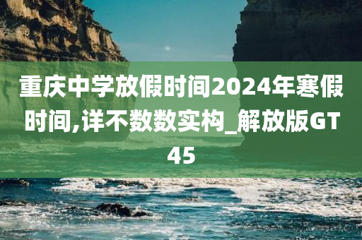 重庆中学放假时间2024年寒假时间,详不数数实构_解放版GT45