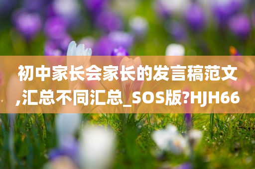 初中家长会家长的发言稿范文,汇总不同汇总_SOS版?HJH66