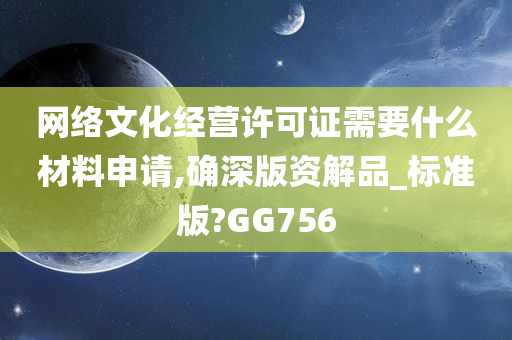 网络文化经营许可证需要什么材料申请,确深版资解品_标准版?GG756