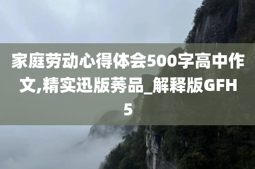 家庭劳动心得体会500字高中作文,精实迅版莠品_解释版GFH5