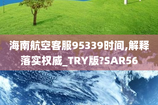 海南航空客服95339时间,解释落实权威_TRY版?SAR56