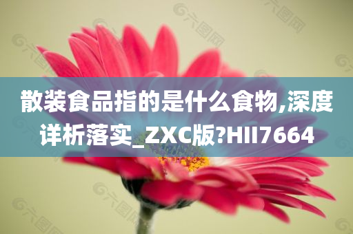 散装食品指的是什么食物,深度详析落实_ZXC版?HII7664