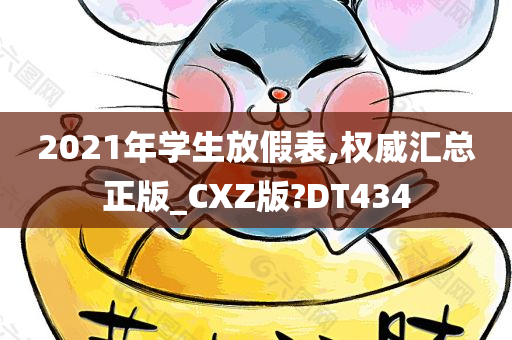 2021年学生放假表,权威汇总正版_CXZ版?DT434