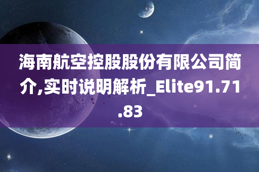 海南航空控股股份有限公司简介,实时说明解析_Elite91.71.83