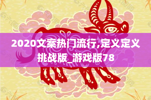 2020文案热门流行,定义定义挑战版_游戏版78