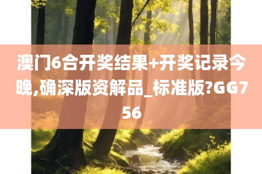 澳门6合开奖结果+开奖记录今晚,确深版资解品_标准版?GG756