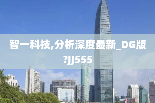 智一科技,分析深度最新_DG版?JJ555