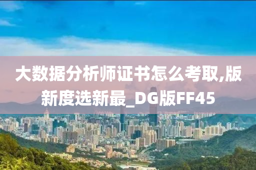 大数据分析师证书怎么考取,版新度选新最_DG版FF45