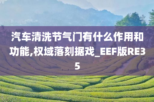 汽车清洗节气门有什么作用和功能,权域落刻据戏_EEF版RE35